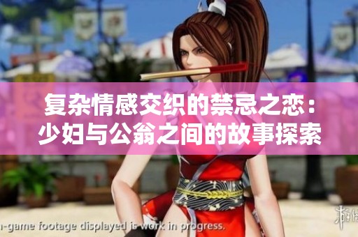 复杂情感交织的禁忌之恋：少妇与公翁之间的故事探索