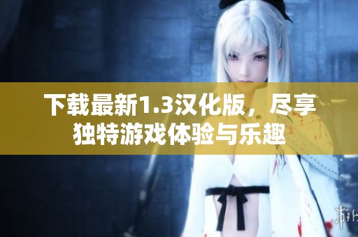 下载最新1.3汉化版，尽享独特游戏体验与乐趣