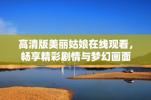 高清版美丽姑娘在线观看，畅享精彩剧情与梦幻画面