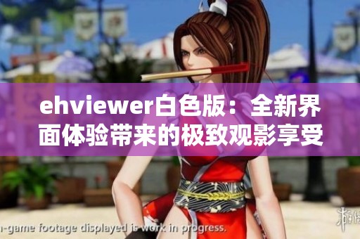 ehviewer白色版：全新界面体验带来的极致观影享受