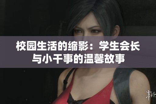校园生活的缩影：学生会长与小干事的温馨故事