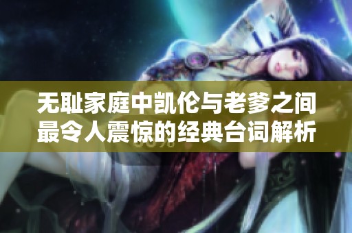 无耻家庭中凯伦与老爹之间最令人震惊的经典台词解析