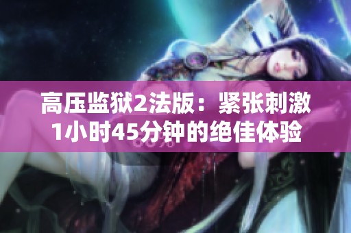 高压监狱2法版：紧张刺激1小时45分钟的绝佳体验