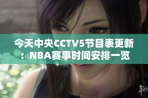 今天中央CCTV5节目表更新：NBA赛事时间安排一览