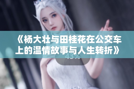 《杨大壮与田桂花在公交车上的温情故事与人生转折》