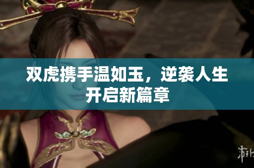 双虎携手温如玉，逆袭人生开启新篇章