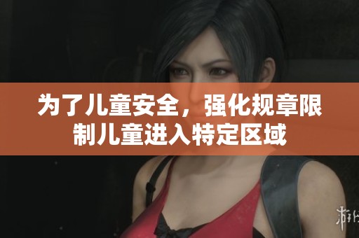 为了儿童安全，强化规章限制儿童进入特定区域
