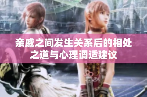 亲戚之间发生关系后的相处之道与心理调适建议