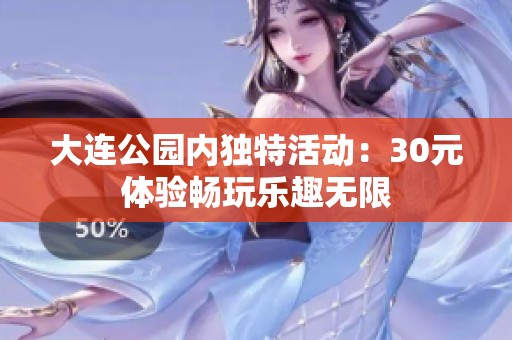 大连公园内独特活动：30元体验畅玩乐趣无限