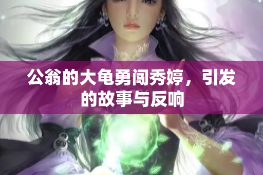 公翁的大龟勇闯秀婷，引发的故事与反响
