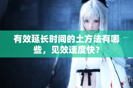 有效延长时间的土方法有哪些，见效速度快？