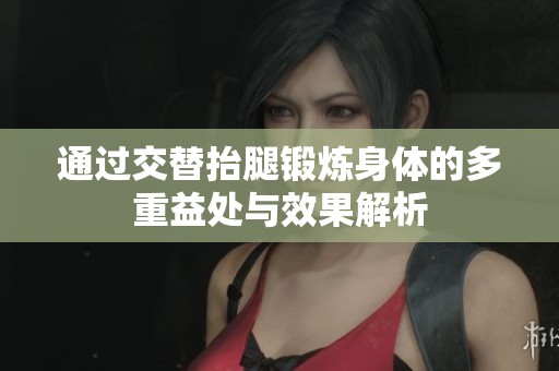 通过交替抬腿锻炼身体的多重益处与效果解析