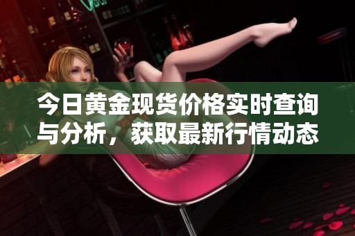 今日黄金现货价格实时查询与分析，获取最新行情动态