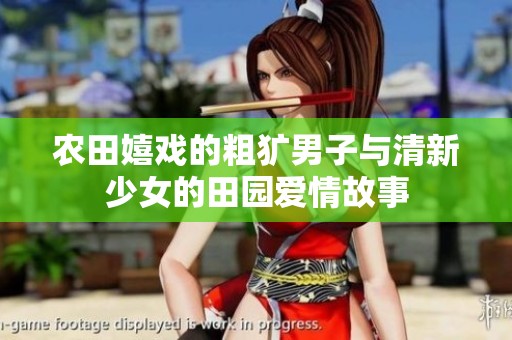 农田嬉戏的粗犷男子与清新少女的田园爱情故事