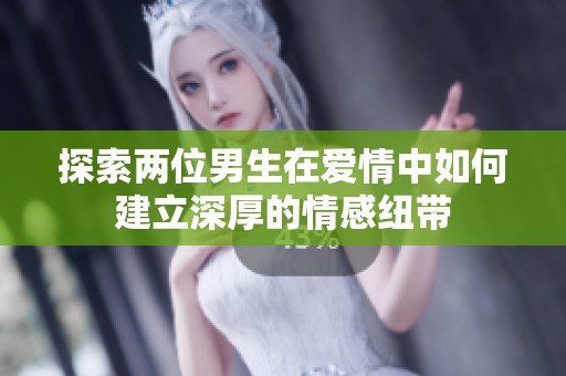 探索两位男生在爱情中如何建立深厚的情感纽带