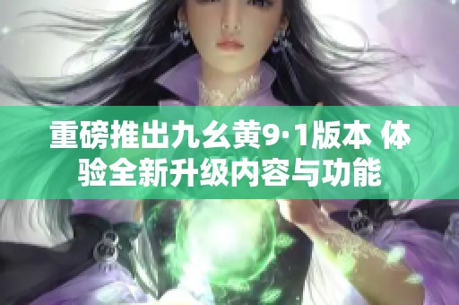重磅推出九幺黄9·1版本 体验全新升级内容与功能