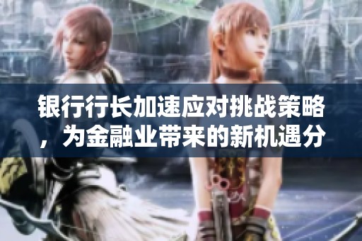 银行行长加速应对挑战策略，为金融业带来的新机遇分析
