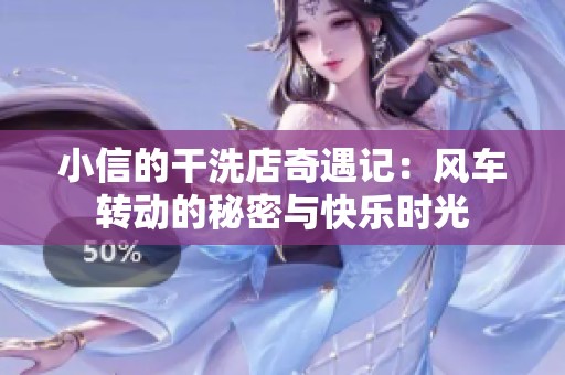 小信的干洗店奇遇记：风车转动的秘密与快乐时光