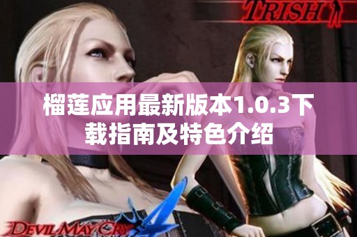 榴莲应用最新版本1.0.3下载指南及特色介绍