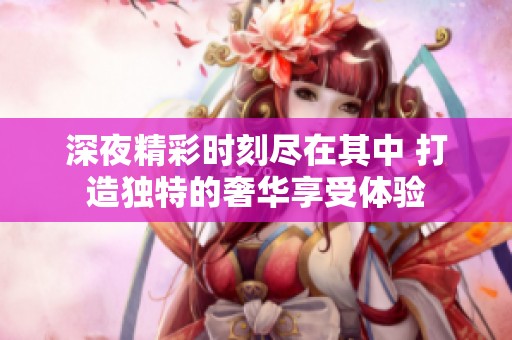 深夜精彩时刻尽在其中 打造独特的奢华享受体验