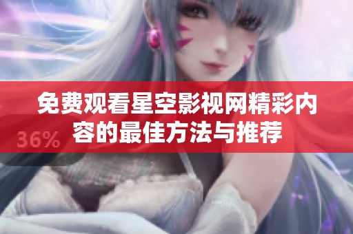 免费观看星空影视网精彩内容的最佳方法与推荐