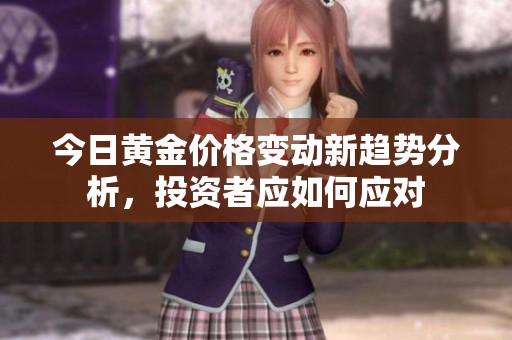 今日黄金价格变动新趋势分析，投资者应如何应对