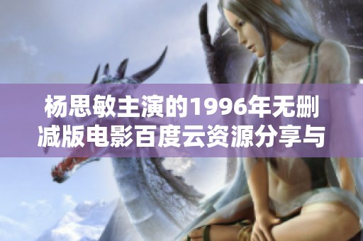 杨思敏主演的1996年无删减版电影百度云资源分享与解析