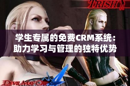 学生专属的免费CRM系统：助力学习与管理的独特优势