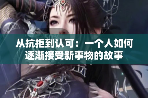 从抗拒到认可：一个人如何逐渐接受新事物的故事