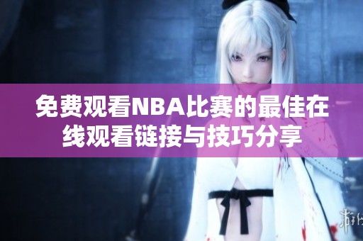 免费观看NBA比赛的最佳在线观看链接与技巧分享