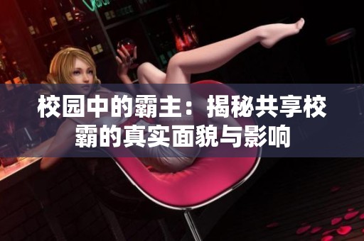 校园中的霸主：揭秘共享校霸的真实面貌与影响