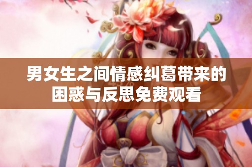 男女生之间情感纠葛带来的困惑与反思免费观看