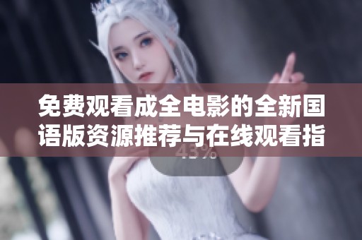 免费观看成全电影的全新国语版资源推荐与在线观看指南