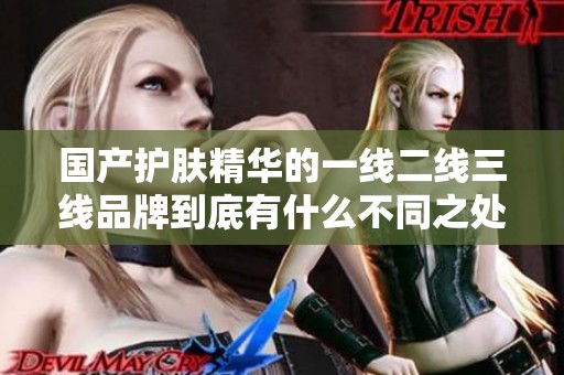 国产护肤精华的一线二线三线品牌到底有什么不同之处