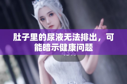 肚子里的尿液无法排出，可能暗示健康问题