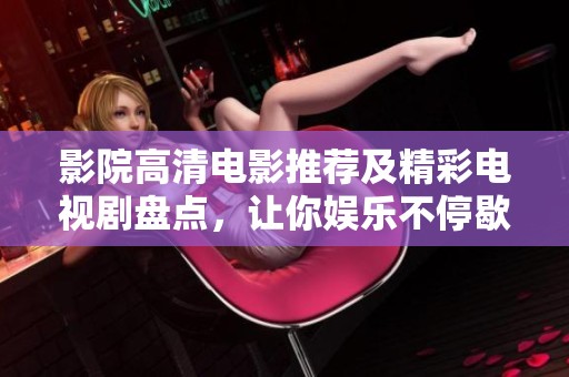 影院高清电影推荐及精彩电视剧盘点，让你娱乐不停歇