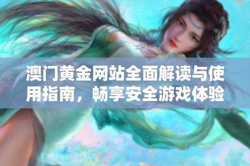 澳门黄金网站全面解读与使用指南，畅享安全游戏体验