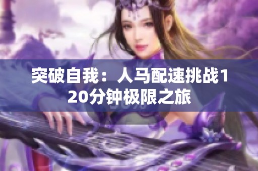 突破自我：人马配速挑战120分钟极限之旅