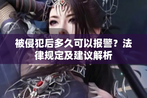 被侵犯后多久可以报警？法律规定及建议解析