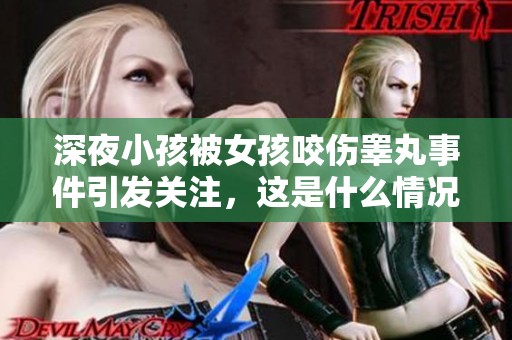 深夜小孩被女孩咬伤睾丸事件引发关注，这是什么情况