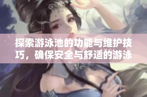 探索游泳池的功能与维护技巧，确保安全与舒适的游泳体验