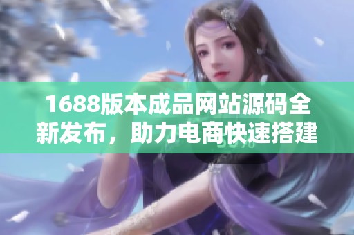 1688版本成品网站源码全新发布，助力电商快速搭建平台