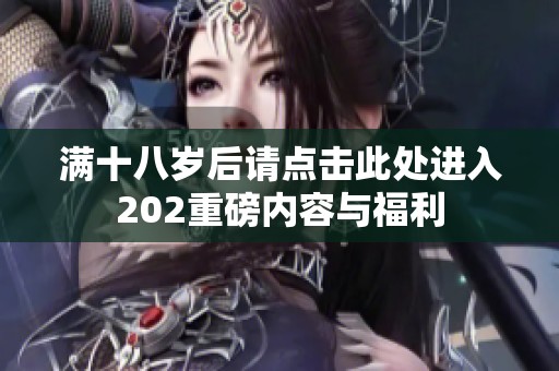 满十八岁后请点击此处进入202重磅内容与福利