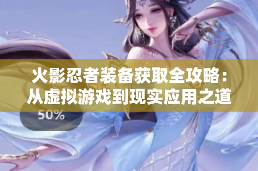 火影忍者装备获取全攻略：从虚拟游戏到现实应用之道