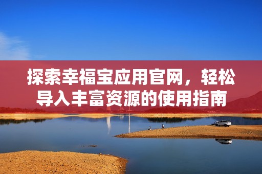 探索幸福宝应用官网，轻松导入丰富资源的使用指南