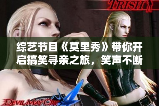 综艺节目《莫里秀》带你开启搞笑寻亲之旅，笑声不断！