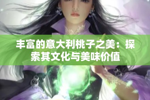 丰富的意大利桃子之美：探索其文化与美味价值