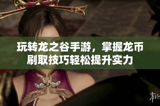 玩转龙之谷手游，掌握龙币刷取技巧轻松提升实力