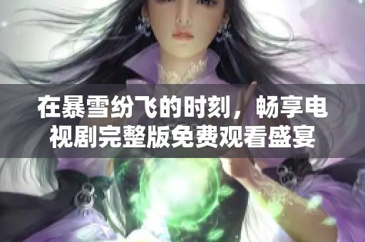 在暴雪纷飞的时刻，畅享电视剧完整版免费观看盛宴