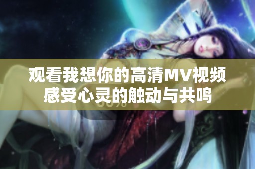 观看我想你的高清MV视频感受心灵的触动与共鸣
